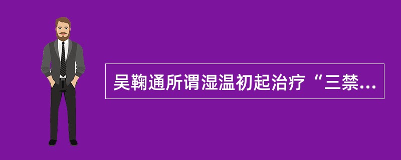 吴鞠通所谓湿温初起治疗“三禁”是指（）