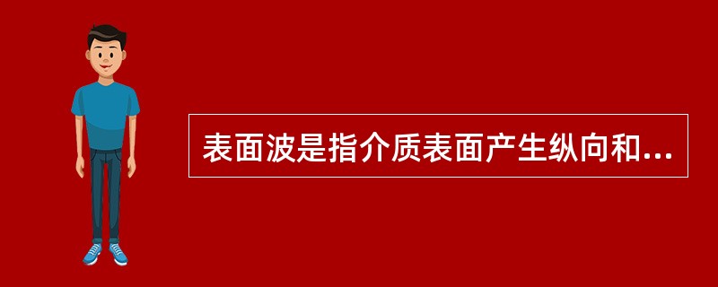 表面波是指介质表面产生纵向和横向的合成振动，这种沿介质表面传播的波称为（）。