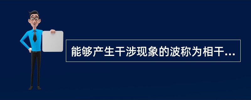 能够产生干涉现象的波称为相干波，它们的波源称为（）。