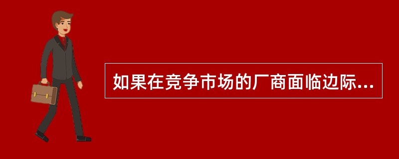 如果在竞争市场的厂商面临边际收益大于边际成本的局面，（）