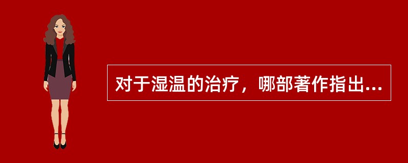 对于湿温的治疗，哪部著作指出“徒清热则湿不退，徒祛湿则热愈炽”。（）