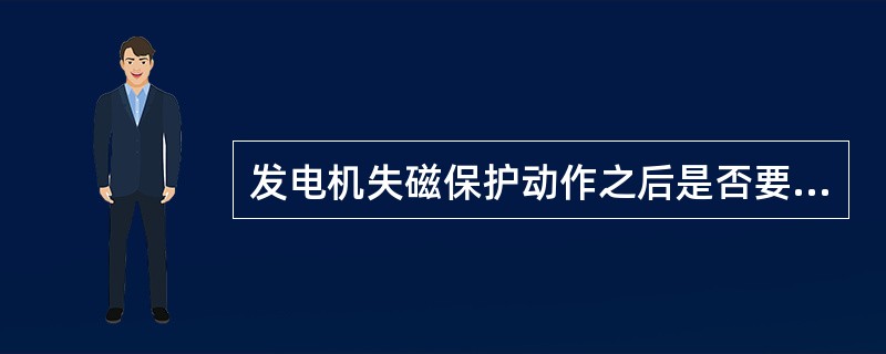 发电机失磁保护动作之后是否要立即动作停机与系统解列？