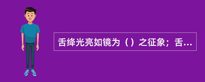 舌绛光亮如镜为（）之征象；舌绛而舌面上有大红点为（）征象。