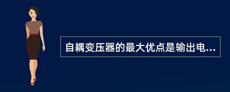 自耦变压器的最大优点是输出电压可以调节，但与它的一、二次侧间有着直接的联系，因此