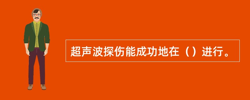 超声波探伤能成功地在（）进行。