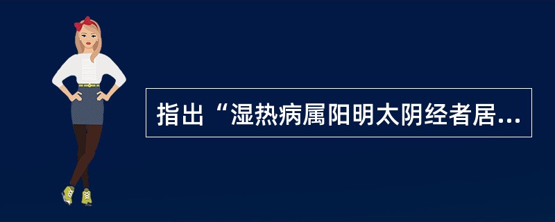 指出“湿热病属阳明太阴经者居多，中气实则病在阳明，中气虚则病在太阴”的医著是（）