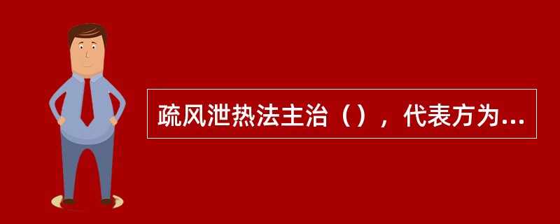 疏风泄热法主治（），代表方为（）。