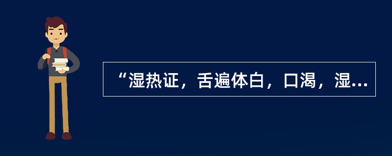 “湿热证，舌遍体白，口渴，湿滞阳明”，治宜（）