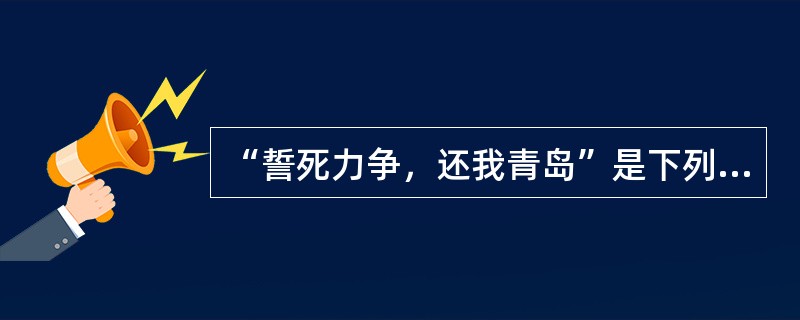 “誓死力争，还我青岛”是下列哪一历史事件提出的口号（）