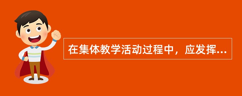 在集体教学活动过程中，应发挥学前儿童的主动性、积极性和创造性，使学前儿童真正成为