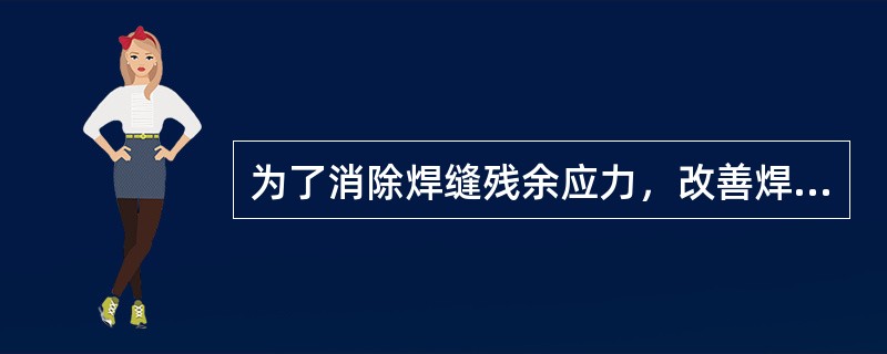 为了消除焊缝残余应力，改善焊接接头的机械性能，把工件加热至适当温度并保温一定时间