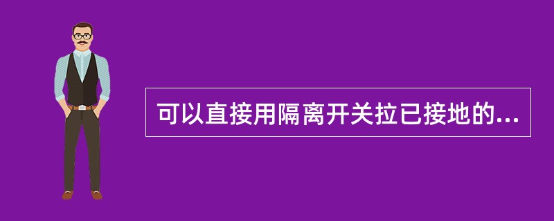 可以直接用隔离开关拉已接地的避雷器。（）
