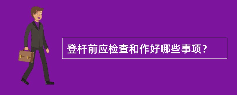 登杆前应检查和作好哪些事项？