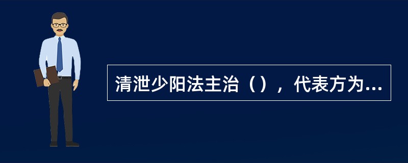 清泄少阳法主治（），代表方为（）。