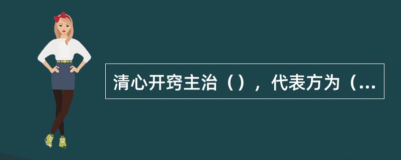 清心开窍主治（），代表方为（）。