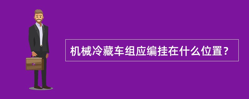 机械冷藏车组应编挂在什么位置？