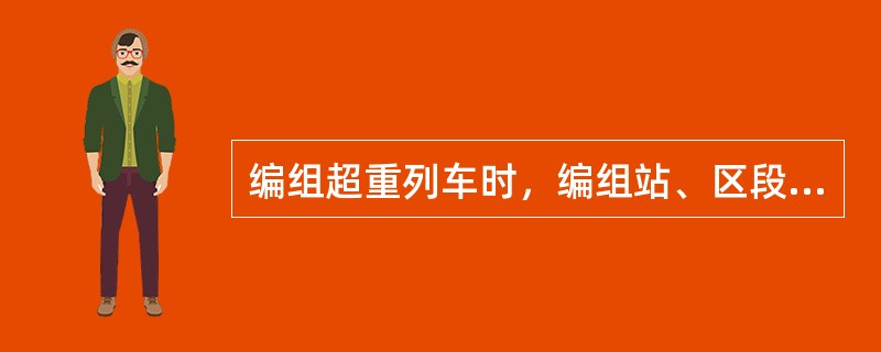 编组超重列车时，编组站、区段站应商得哪些人员的同意？