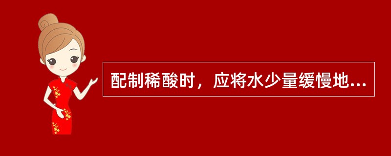 配制稀酸时，应将水少量缓慢地滴入浓酸内，并不断进行搅拌。（）