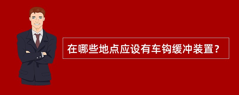 在哪些地点应设有车钩缓冲装置？