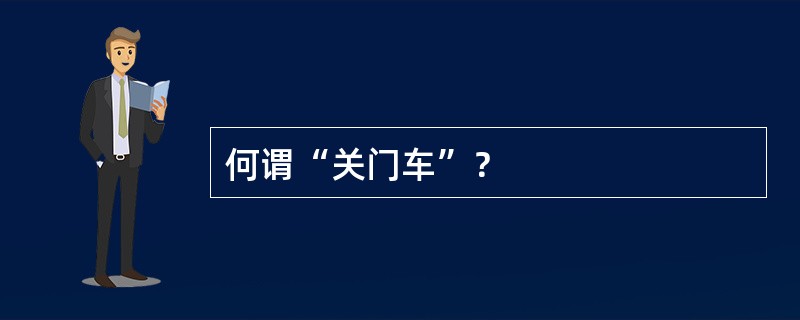 何谓“关门车”？