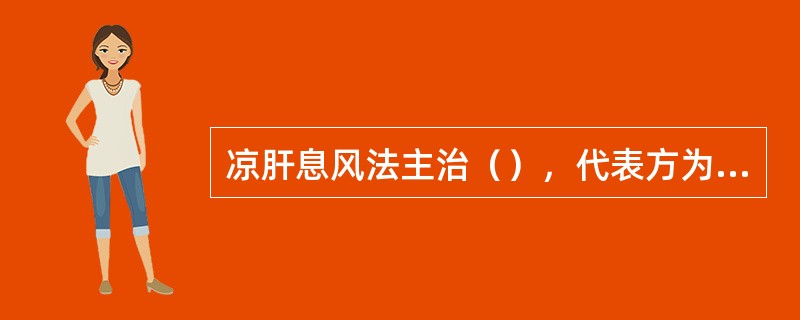 凉肝息风法主治（），代表方为（）；滋阴熄风法主治（），代表方为（）。