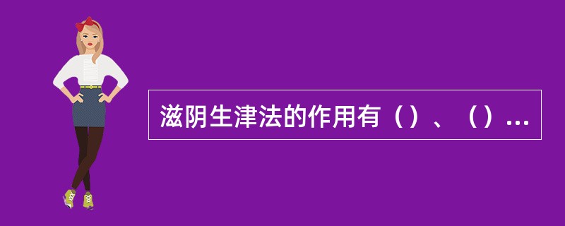 滋阴生津法的作用有（）、（）等，滋养肺胃法主治（），代表方为（）。