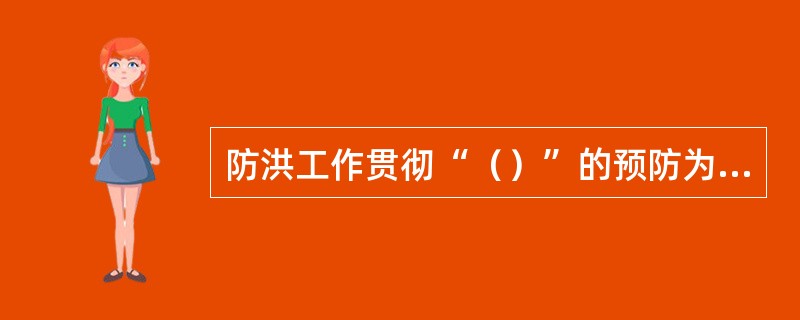 防洪工作贯彻“（）”的预防为主指导思想。