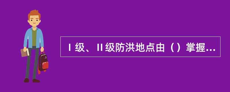 Ⅰ级、Ⅱ级防洪地点由（）掌握，Ⅲ级防洪地点站段自行掌握，并报铁路局备案。