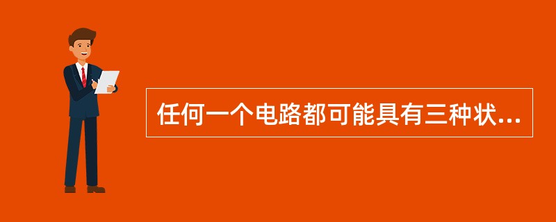 任何一个电路都可能具有三种状态（）、开路状态和短路状态。