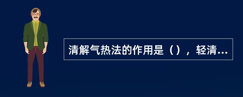 清解气热法的作用是（），轻清宣气法主治（），代表方为（）。