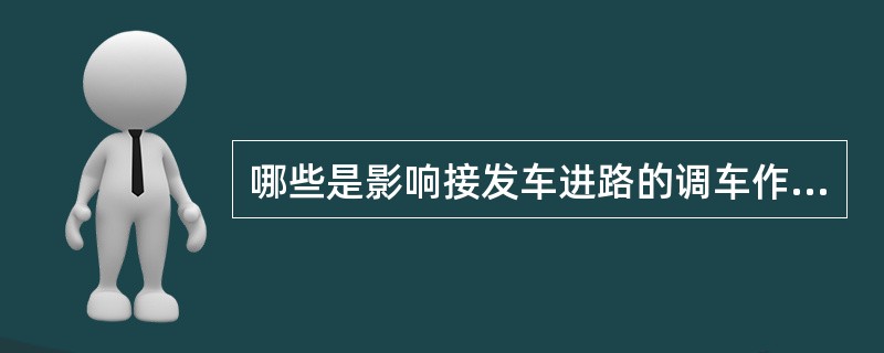 哪些是影响接发车进路的调车作业？