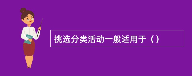 挑选分类活动一般适用于（）