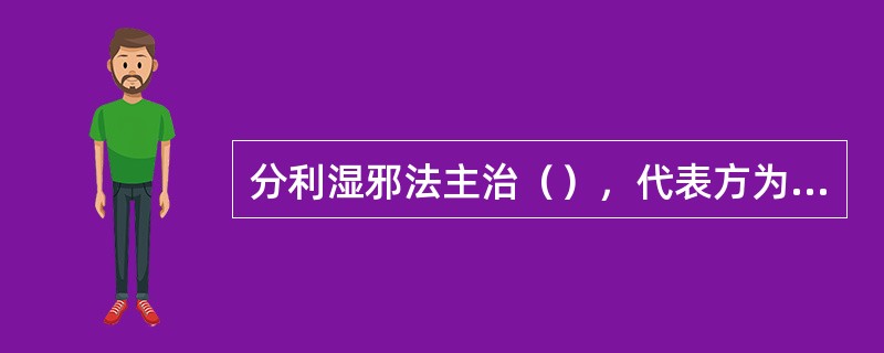 分利湿邪法主治（），代表方为（）。