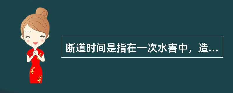 断道时间是指在一次水害中，造成铁路区间上下行不能通过列车，或车站不能接发列车的时