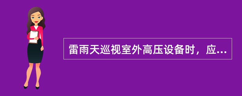 雷雨天巡视室外高压设备时，应穿绝缘靴，并不得靠近避雷器和避雷针。（）