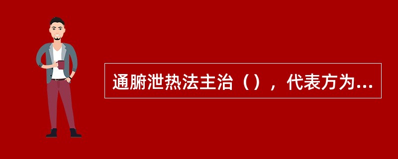 通腑泄热法主治（），代表方为（），导滞通便法主治（），代表方为（）。