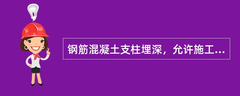 钢筋混凝土支柱埋深，允许施工误差为（）mm。