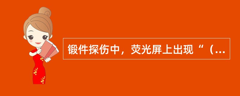 锻件探伤中，荧光屏上出现“（）”是由于工件材料晶粒粗大。