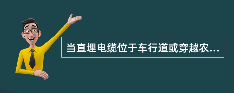 当直埋电缆位于车行道或穿越农田时埋设深度是怎样规定的？