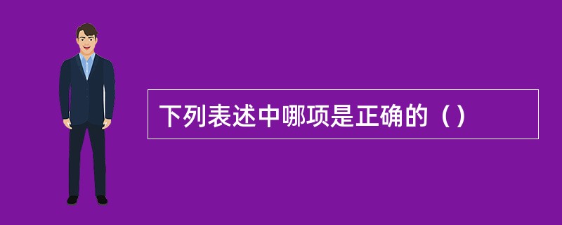 下列表述中哪项是正确的（）