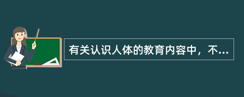 有关认识人体的教育内容中，不适合学前儿童学习的是（）