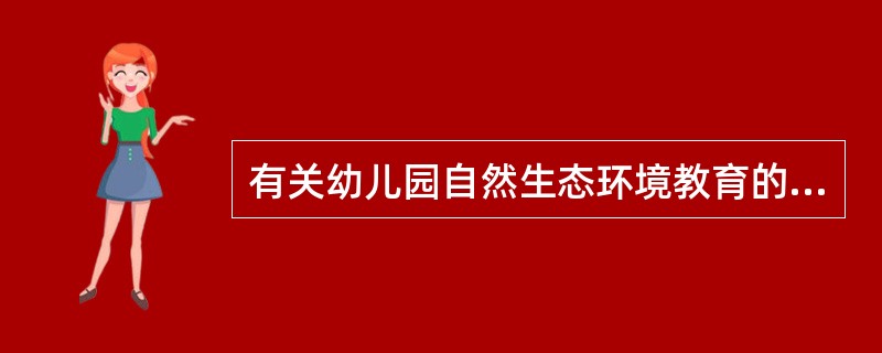 有关幼儿园自然生态环境教育的观念中，错误的是（）