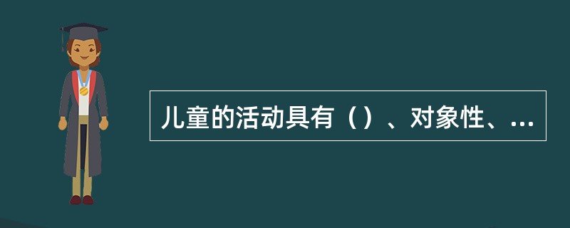 儿童的活动具有（）、对象性、互动性等特点。