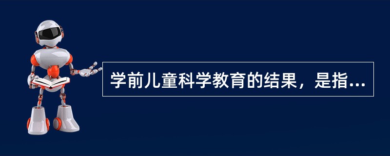 学前儿童科学教育的结果，是指儿童通过自身的科学探索过程而产生的在认知、情感和（）