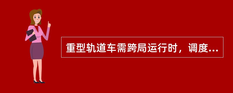 重型轨道车需跨局运行时，调度所根据（）安排。