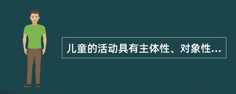 儿童的活动具有主体性、对象性、（）等特点。