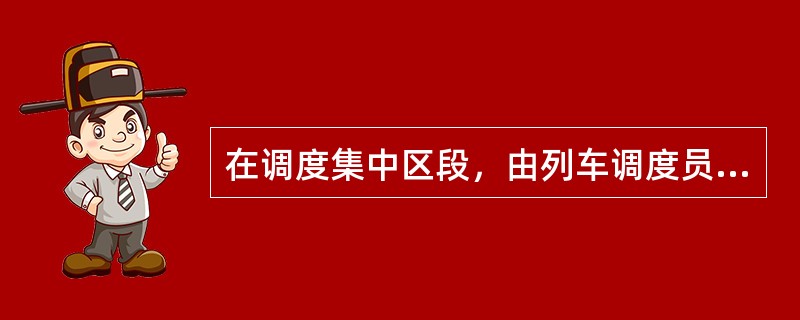 在调度集中区段，由列车调度员办理接发列车，遇基本闭塞法停用或出站、进站（进路）信
