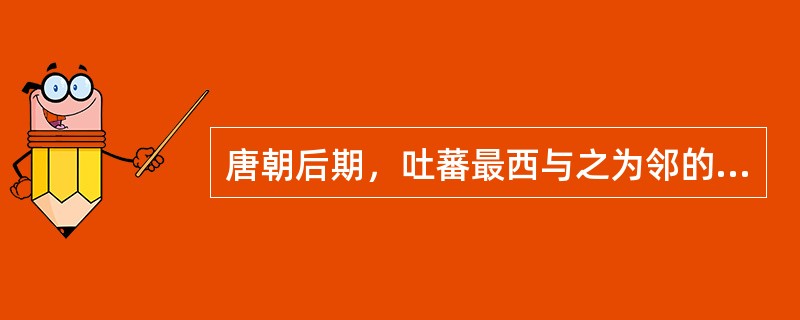 唐朝后期，吐蕃最西与之为邻的是（）