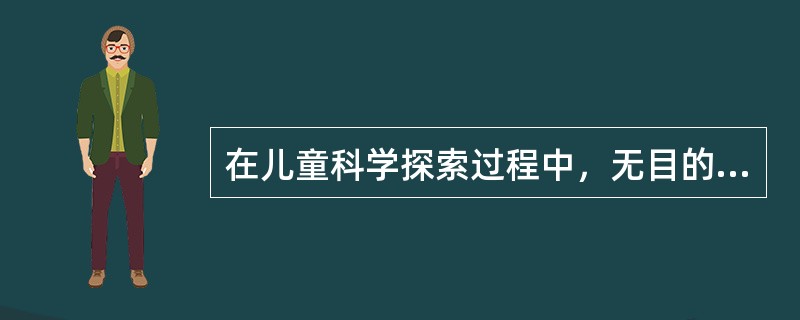 在儿童科学探索过程中，无目的地摆弄物体的行为出现在（）