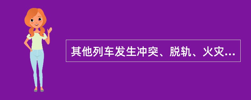 其他列车发生冲突、脱轨、火灾或（）、车辆脱轨8辆（台）及以上构成行车重大事故。